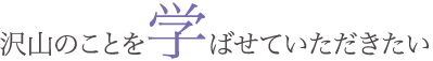 沢山のことを学ばせていただきたい