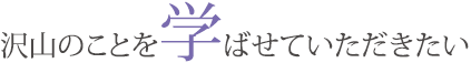 沢山のことを学ばせていただきたい