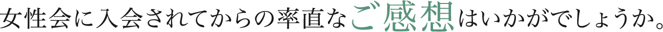 女性会に入会されてからの率直なご感想はいかがでしょうか。