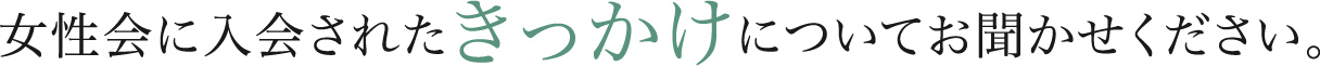 女性会に入会されたきっかけについてお聞かせください。