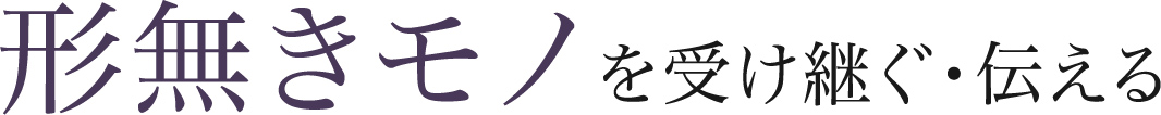 形無きモノを受け継ぐ・伝える